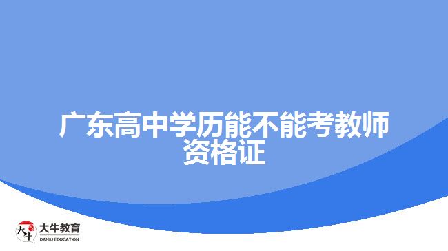 廣東高中學(xué)歷能不能考教師資格證