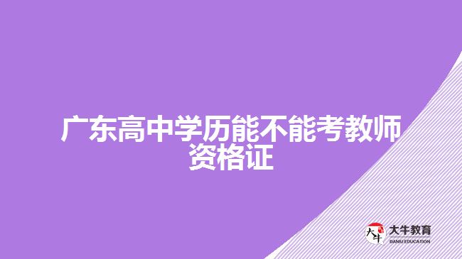 廣東高中學(xué)歷能不能考教師資格證