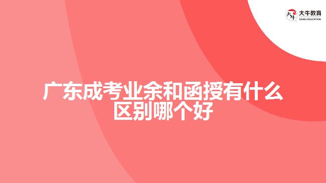 廣東成考業(yè)余和函授有什么區(qū)別哪個好