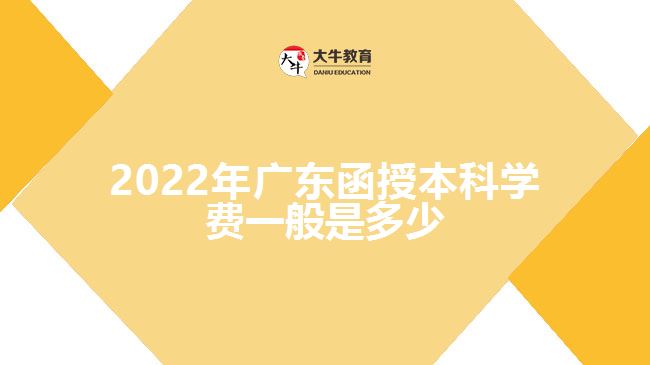 2022年廣東函授本科學費一般是多少