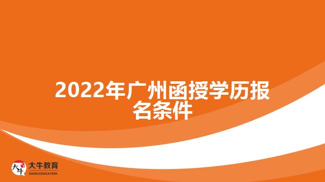 2022年廣州函授學(xué)歷報(bào)名條件