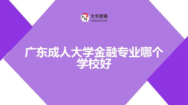 廣東成人大學(xué)金融專業(yè)哪個學(xué)校好