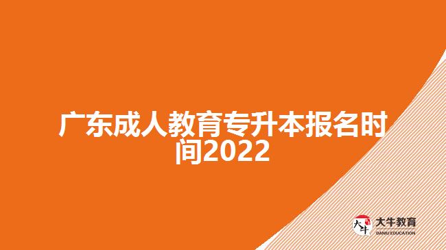 廣東成人教育專升本報名時間2022