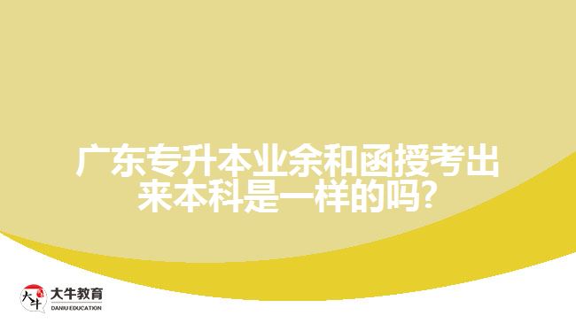 廣東專升本業(yè)余和函授考出來本科是一樣的嗎?