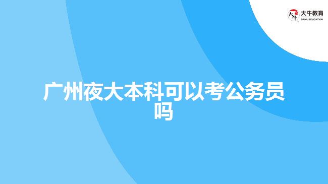 廣州夜大本科可以考公務員嗎