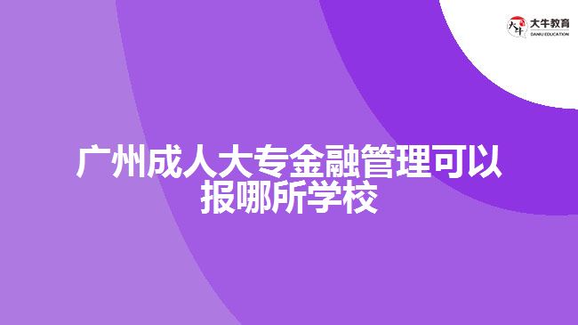 廣州成人大專金融管理可以報哪所學(xué)校