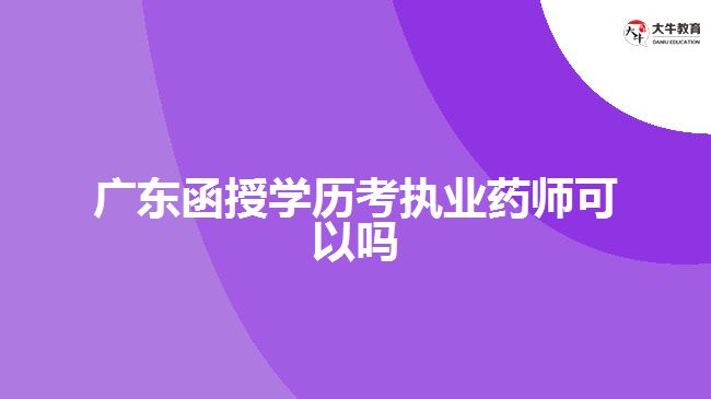 廣東函授學(xué)歷考執(zhí)業(yè)藥師可以嗎