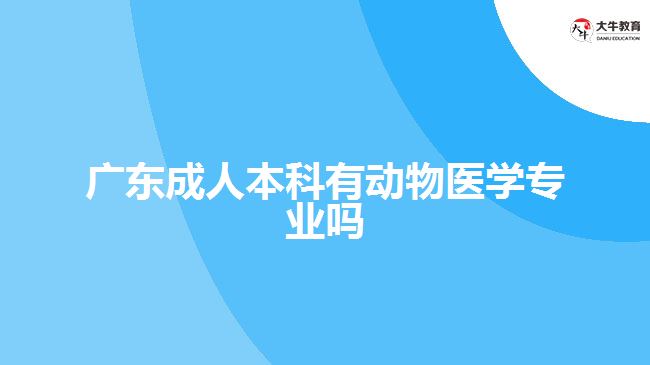 廣東成人本科有動物醫(yī)學專業(yè)嗎