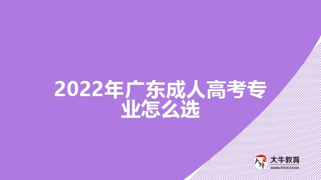 2022年廣東成人高考專業(yè)怎么選