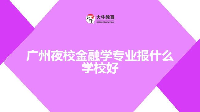 廣州夜校金融學專業(yè)報什么學校好