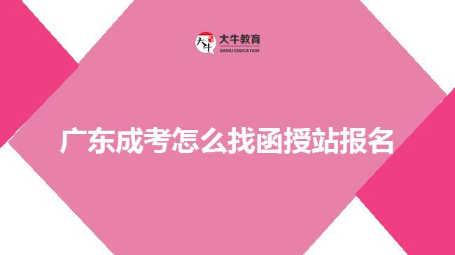 廣東成考怎么找函授站報名