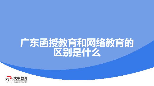 廣東函授教育和網(wǎng)絡教育的區(qū)別是什么