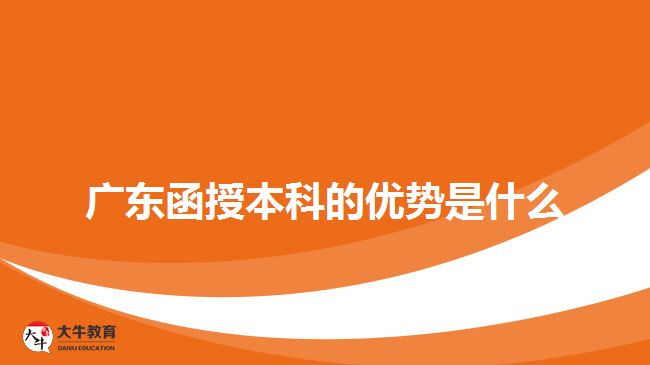 廣東函授本科的優(yōu)勢是什么