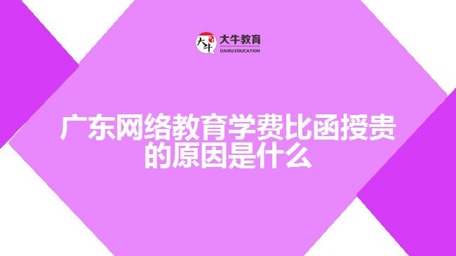 廣東網(wǎng)絡教育學費比函授貴的原因是什么