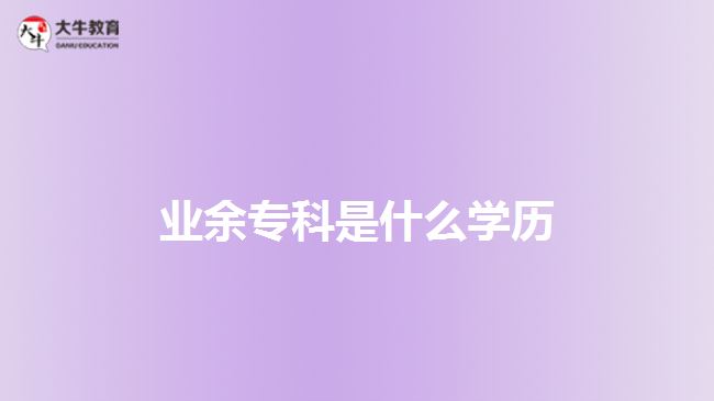 業(yè)余?？剖鞘裁磳W(xué)歷