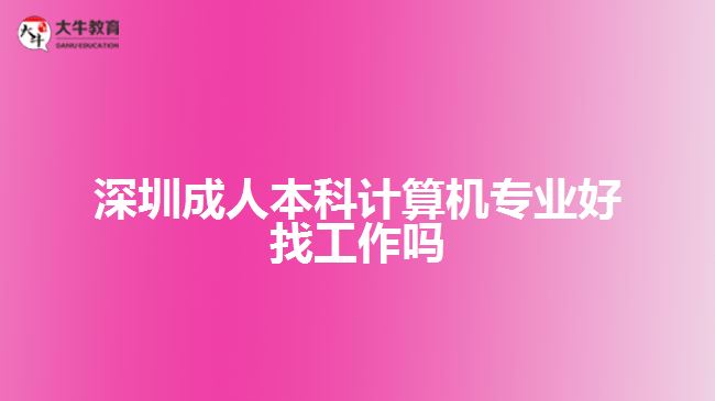 深圳成人本科計算機專業(yè)好找工作嗎