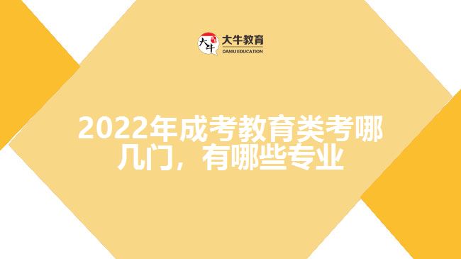 2022年成考教育類考哪幾門，有哪些專業(yè)