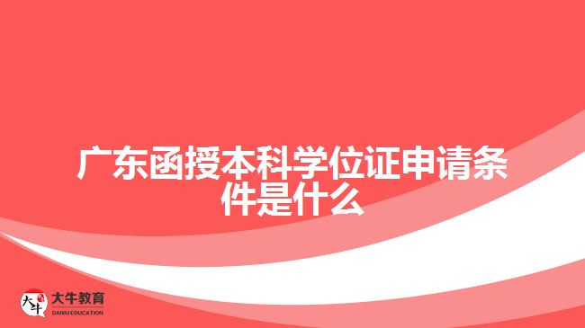 廣東函授本科學(xué)位證申請條件是什么