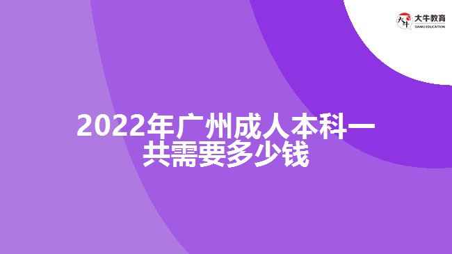 2022年廣州成人本科一共需要多少錢(qián)