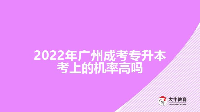 2022年廣州成考專升本考上的機率高嗎