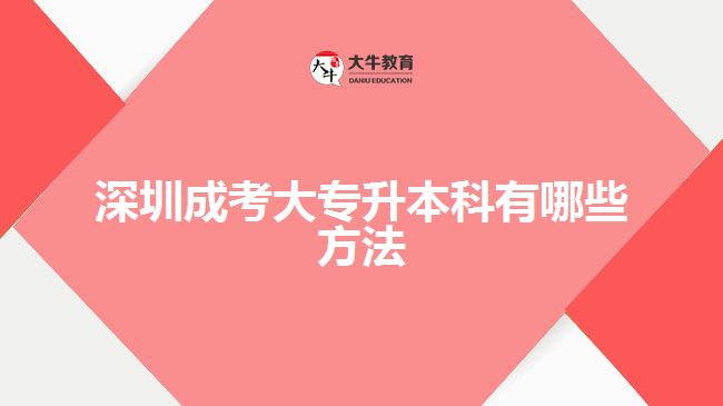 深圳成考大專升本科有哪些方法