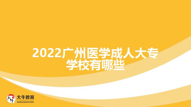 2022廣州醫(yī)學成人大專學校有哪些