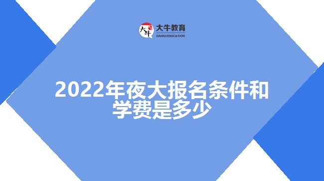 2022年夜大報(bào)名條件和學(xué)費(fèi)是多少