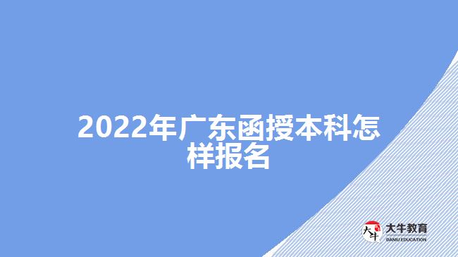 2022年廣東函授本科怎樣報(bào)名