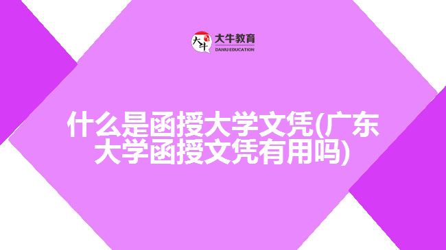 什么是函授大學文憑(廣東大學函授文憑有用嗎)