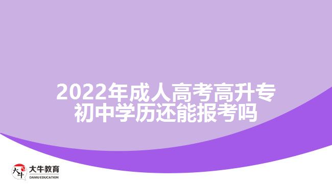 2022年成人高考高升專初中學(xué)歷還能報考嗎