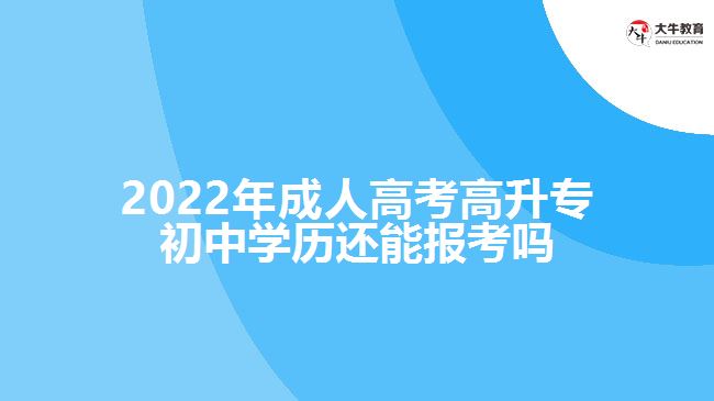 成人高考高升專初中學(xué)歷還能報(bào)考嗎