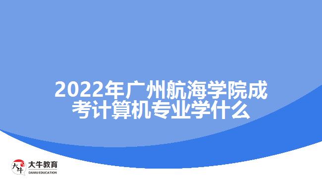 2022年廣州航海學院成考計算機專業(yè)學什么