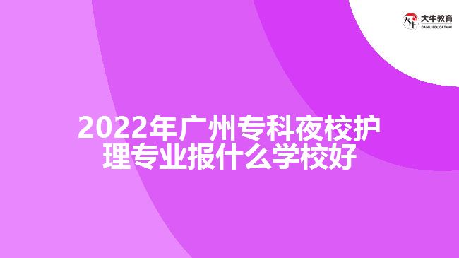 2022年廣州專(zhuān)科夜校護(hù)理專(zhuān)業(yè)報(bào)什么學(xué)校好