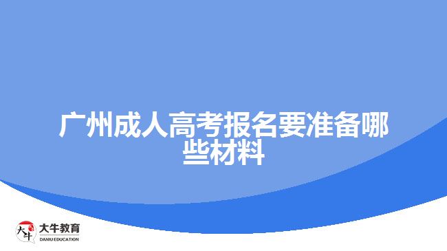 廣州成人高考報(bào)名要準(zhǔn)備哪些材料