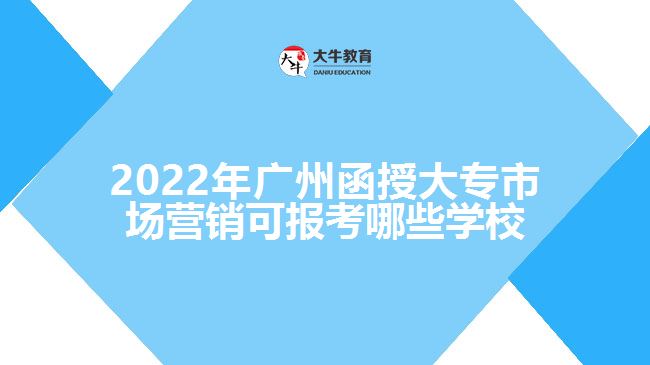 2022年廣州函授大專(zhuān)市場(chǎng)營(yíng)銷(xiāo)可報(bào)考哪些學(xué)校