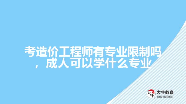 考造價(jià)工程師有專業(yè)限制嗎，成人可以學(xué)什么專業(yè)