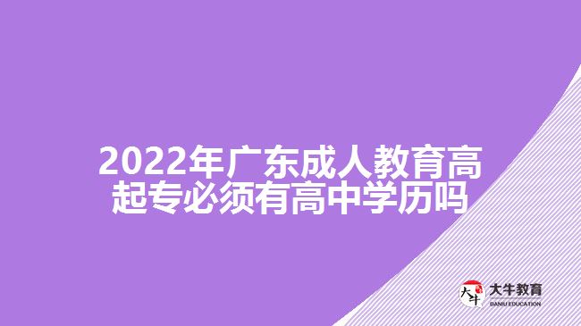 2022年廣東成人教育高起專必須有高中學歷嗎