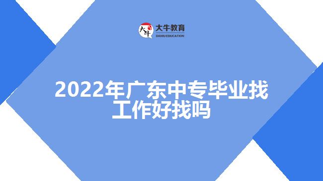 2022年廣東中專(zhuān)畢業(yè)找工作好找嗎