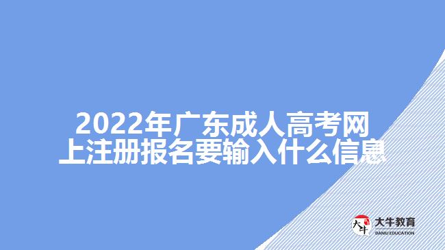 2022年廣東成人高考網上注冊報名要輸入什么信息