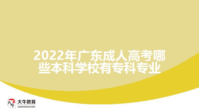 2022年廣東成人高考哪些本科學(xué)校有?？茖I(yè)