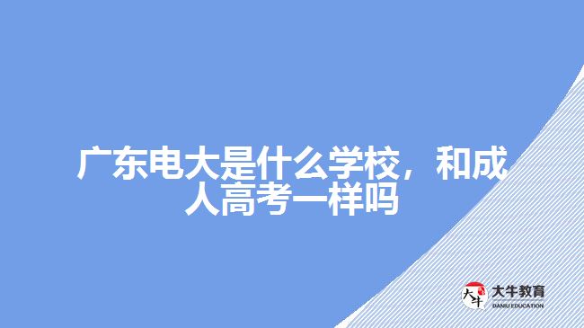 廣東電大是什么學(xué)校，和成人高考一樣嗎