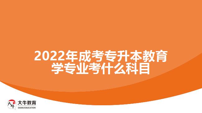 2022年成考專升本教育學專業(yè)考什么科目