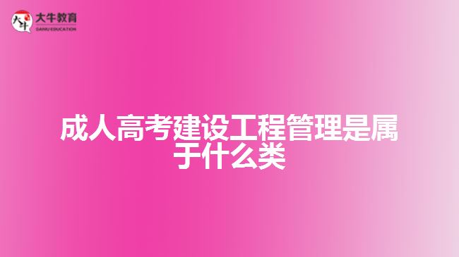 成人高考建設(shè)工程管理是屬于什么類(lèi)