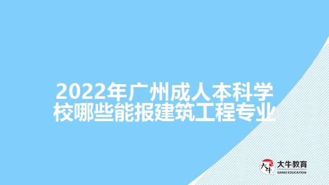 2022年廣州成人本科學(xué)校哪些能報建筑工程專業(yè)