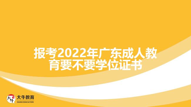 報(bào)考2022年廣東成人教育要不要學(xué)位證書(shū)