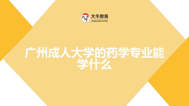 廣州成人大學(xué)的藥學(xué)專業(yè)能學(xué)什么