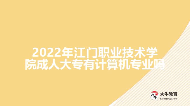 2022年江門職業(yè)技術(shù)學(xué)院成人大專有計(jì)算機(jī)專業(yè)嗎