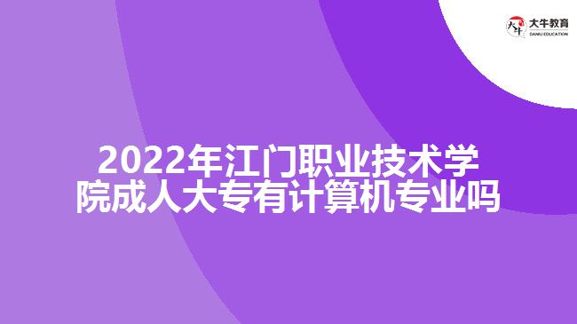 2022年江門職業(yè)技術(shù)學(xué)院成人大專有計算機專業(yè)嗎