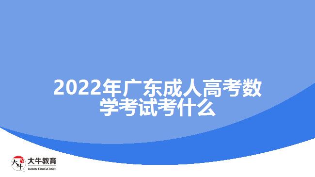 2022年廣東成人高考數(shù)學(xué)考試考什么