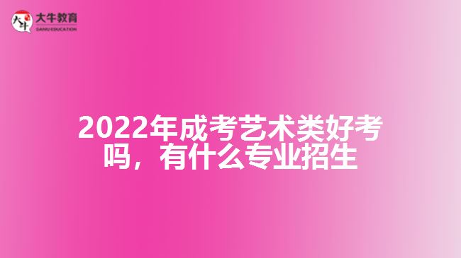 2022年成考藝術(shù)類(lèi)好考嗎，有什么專(zhuān)業(yè)招生